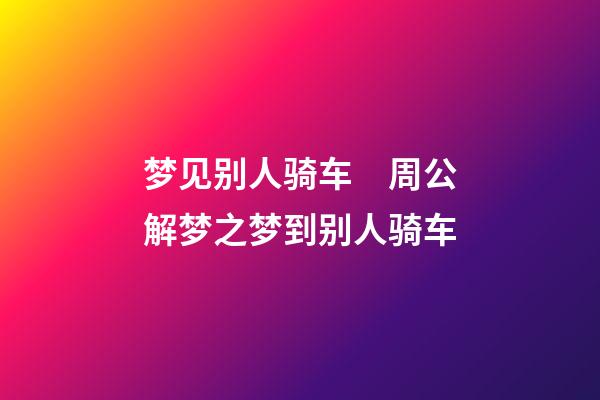 梦见别人骑车　周公解梦之梦到别人骑车